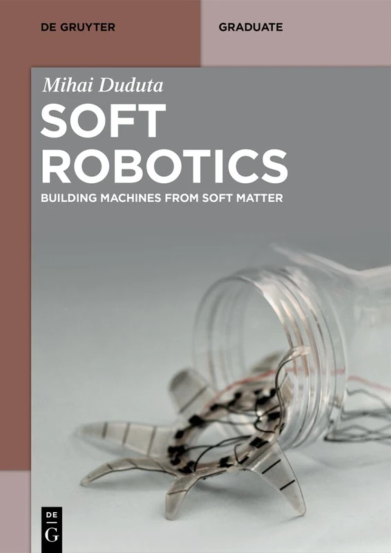 Soft Robotics: Building Machines from Soft Matter (De Gruyter Textbook)