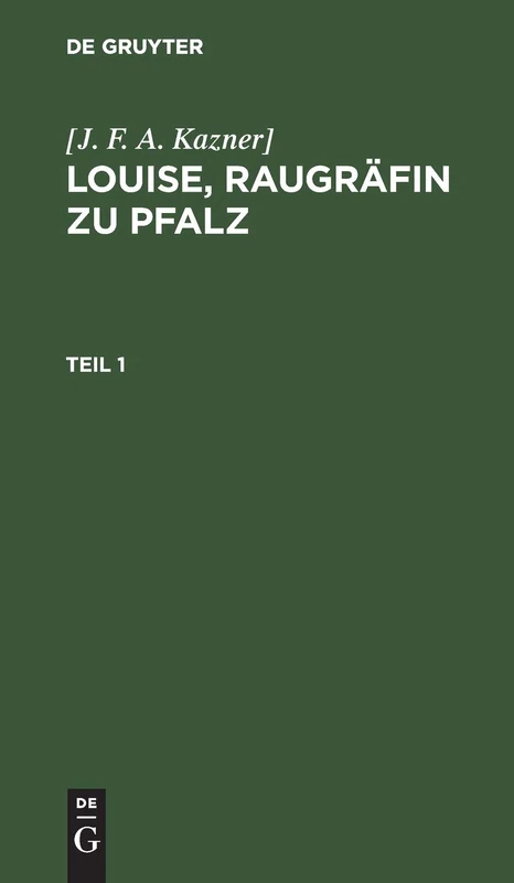 [J. F. A. Kazner]: Louise, Raugräfin Zu Pfalz. Teil 1: Eine Wahre Geschichte