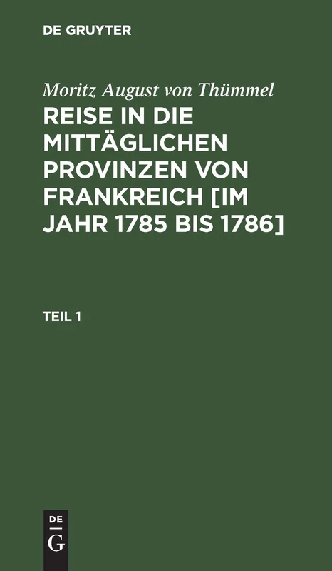 Moritz August Von Thümmel: Reise in Die Mittäglichen Provinzen Von Frankreich [Im Jahr 1785 Bis 1786]. Teil 1