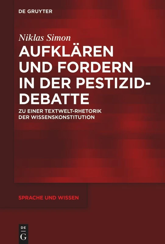 Aufklären und Fordern in der Pestizid-Debatte: Zu einer Textwelt-Rhetorik der Wissenskonstitution: 55 (Sprache und Wissen (SuW), 55)