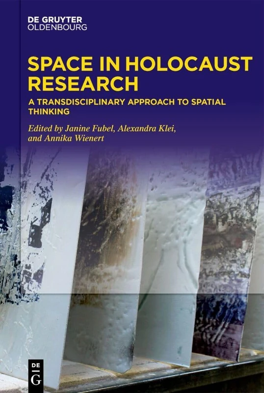 Space in Holocaust Research: A Transdisciplinary Approach to Spatial Thinking (De Gruyter Oldenbourg: Fondation Pour La Mémoire De La Shoah)
