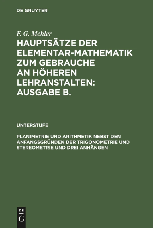 Hauptsätze der Elementar-Mathematik zum Gebrauche an höheren Lehranstalten: Ausgabe B., Planimetrie und Arithmetik nebst den Anfangsgründen der ... und mittleren Klassen höherer Lehranstalten