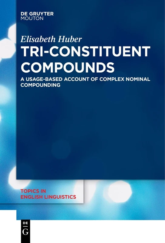 Tri-Constituent Compounds: A Usage-Based Account of Complex Nominal Compounding: 114 (Topics in English Linguistics [TiEL], 114)