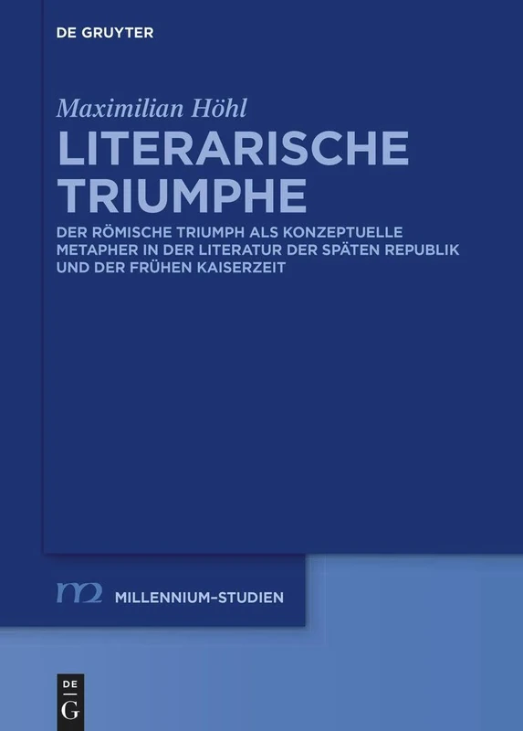 Literarische Triumphe: Der römische Triumph als konzeptuelle Metapher in der Literatur der späten Republik und der frühen Kaiserzeit: 103 (Millennium Studien/Millennium Studies, 103)