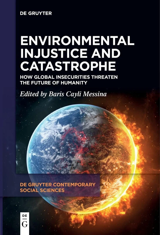 Environmental Injustice and Catastrophe: How Global Insecurities Threaten the Future of Humanity: 24 (De Gruyter Contemporary Social Sciences, 24)