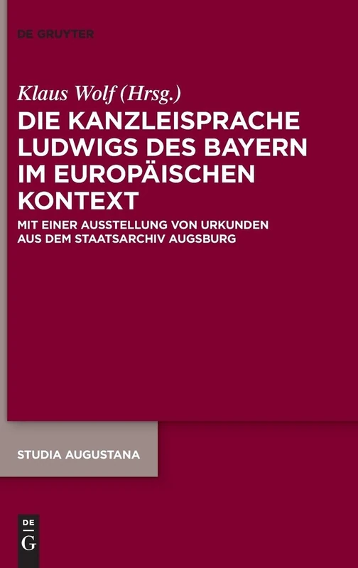 Die Kanzleisprache Ludwigs Des Bayern Im Europäischen Kontext: Mit Einer Ausstellung Von Urkunden Aus Dem Staatsarchiv Augsburg: 23 (Studia Augustana) - Image 1
