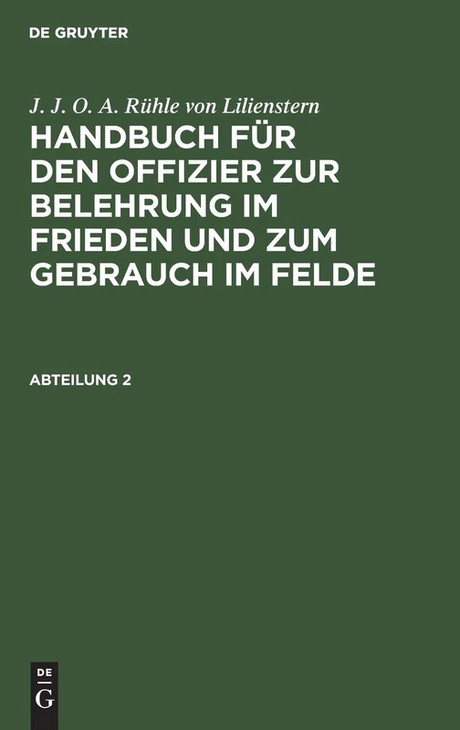 J. J. O. A. Rühle Von Lilienstern: Handbuch Für Den Offizier Zur Belehrung Im Frieden Und Zum Gebrauch Im Felde. Abteilung 2