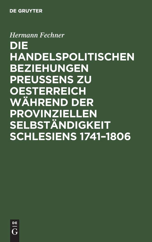 Die Handelspolitischen Beziehungen Preußens Zu Oesterreich Während Der Provinziellen Selbständigkeit Schlesiens 1741-1806: Nach Den Acten Des Geheimen ... Zu Berlin Und Des Staatsarchivs Zu Breslau
