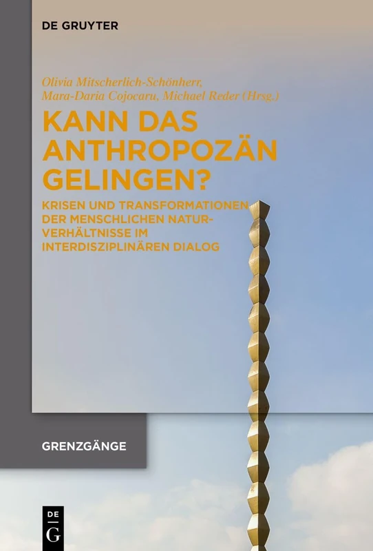 Kann Das Anthropozän Gelingen?: Krisen Und Transformationen Der Menschlichen Naturverhältnisse Im Interdisziplinären Dialog: 4 (Grenzgänge)