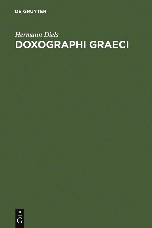 Doxographi Graeci: Opus Adademiae Litterarum Regiae Borussicae Praemio Ornatum. Collegit Recensuit Prolegomenis Indicibusque Instruxit Hermannus Diels