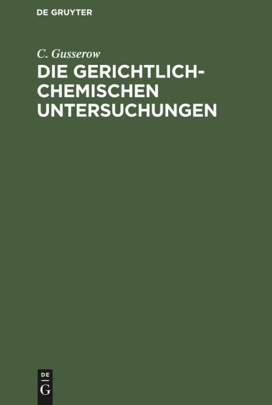 Die gerichtlich-chemischen Untersuchungen: Eine Practische Anleitung Für Aerzte
