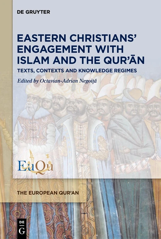 Eastern Christians’ Engagement with Islam and the Qur’ān: Texts, Contexts and Knowledge Regimes: 6 (The European Qur'an, 6)