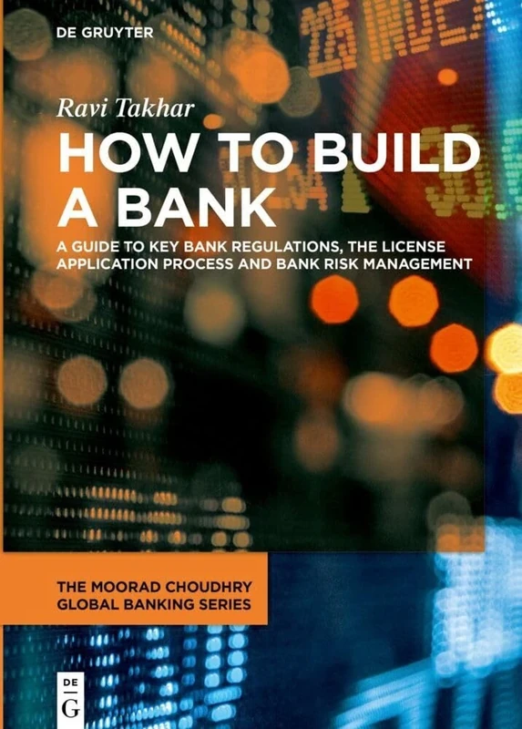 How to Build a Bank: A Guide to Key Bank Regulations, the License Application process and Bank Risk Management (The Moorad Choudhry Global Banking Series)
