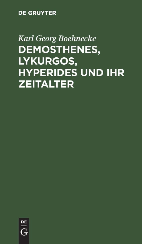 Demosthenes, Lykurgos, Hyperides Und Ihr Zeitalter: Mit Benutzung Der Neuesten Entdeckungen, Vornehmlich Griechischer Inschriften: 1