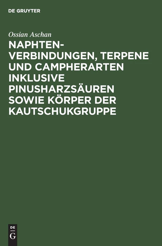 Naphtenverbindungen, Terpene Und Campherarten Inklusive Pinusharzsäuren Sowie Körper Der Kautschukgruppe: Eigene Beiträge Zur Chemie Der Alicylischen ... Mit Anregungen Für Weitere Arbeitsaufgaben