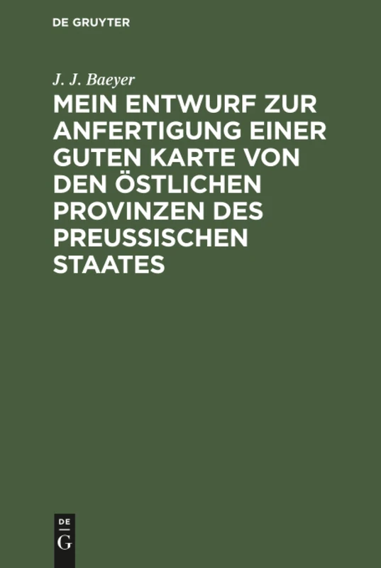 Mein Entwurf zur Anfertigung einer guten Karte von den östlichen Provinzen des Preussischen Staates: Ein Beitrag Zur Entwickelung Der Messkunde in Preussen