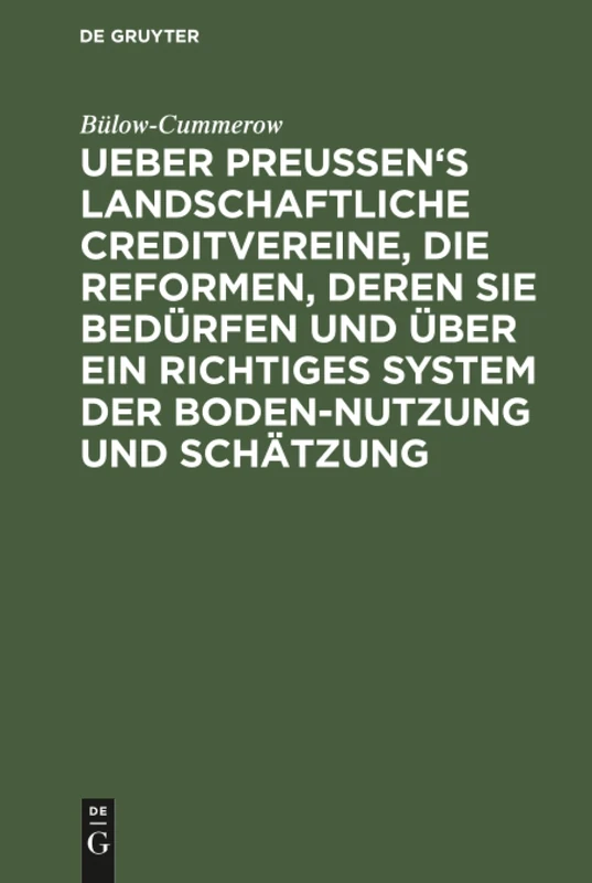 Ueber Preussen's landschaftliche Creditvereine, die Reformen, deren sie bedürfen und über ein richtiges System der Boden-Nutzung und Schätzung