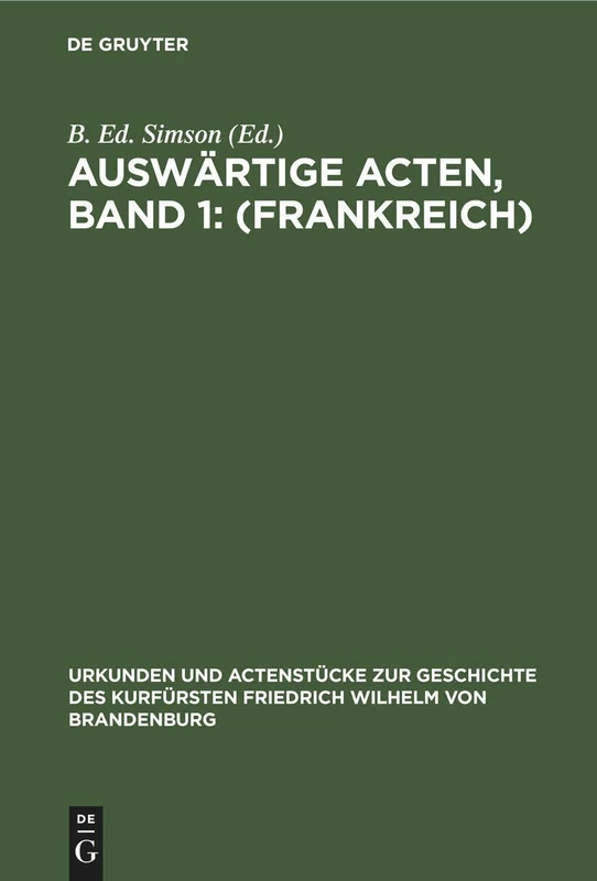Auswärtige Acten, Band 1: (Frankreich): 2 (Urkunden Und Actenstücke Zur Geschichte Des Kurfürsten Fried)