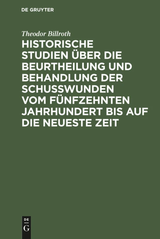 Historische Studien über die Beurtheilung und Behandlung der Schußwunden vom fünfzehnten Jahrhundert bis auf die neueste Zeit
