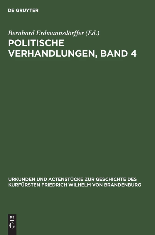 Politische Verhandlungen, Band 4: Aus Urkunden Und Actenstücke Zur Geschichte Des Kurfürsten Friedrich Wilhelm Von Brandenburg: Auf ... Zur Geschichte Des Kurfürsten Fried)