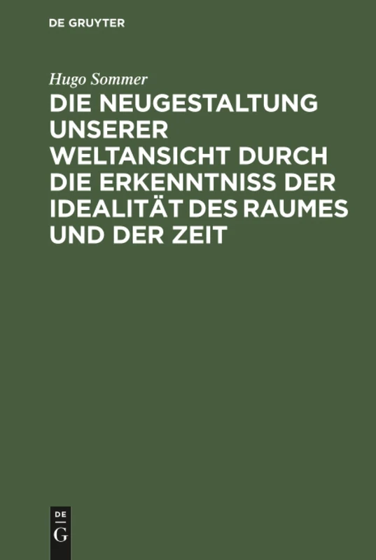 Die Neugestaltung unserer Weltansicht durch die Erkenntniß der Idealität des Raumes und der Zeit: Eine Allgemverständliche Darstellung