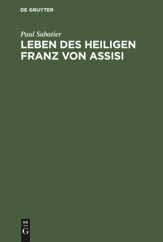 Leben des Heiligen Franz von Assisi: Neue Ausgabe Vermehrt Durch "Ein Neues Kaptitel Aus Dem Leben Des Hl. Franziscus" Und Eine Kritische Studie: Die Bewilligung Des Portiuncula-Ablasses