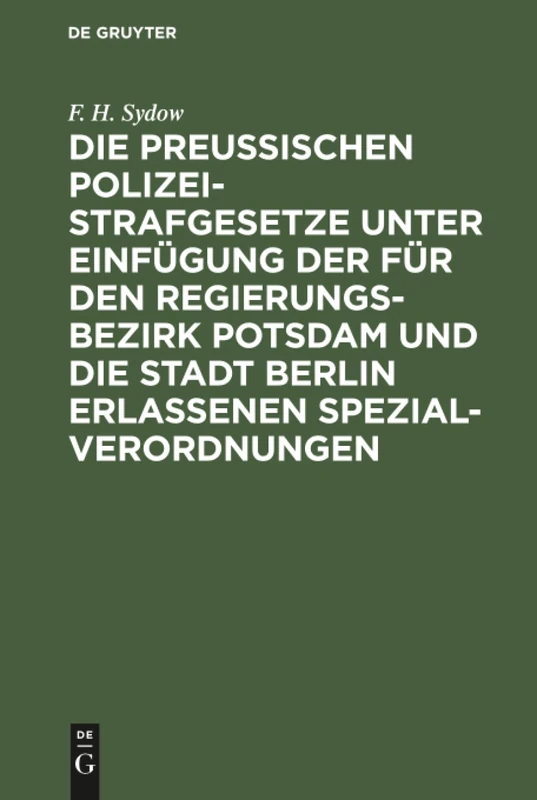Die Preußischen Polizei-Strafgesetze unter Einfügung der für den Regierungs-Bezirk Potsdam und die Stadt Berlin erlassenen Spezial-Verordnungen: Zum ... Nach Dem Text Der Verschiedenen Rechtsquellen