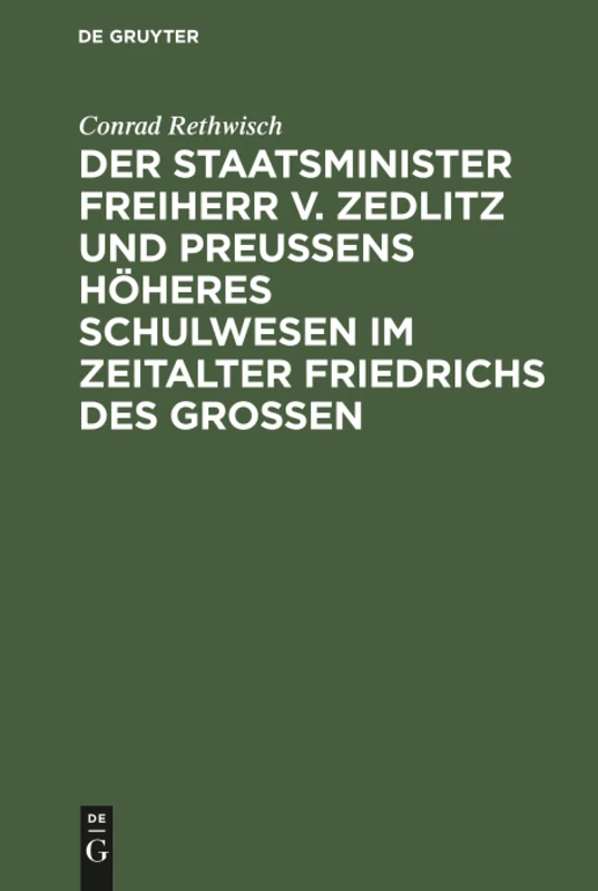 Der Staatsminister Freiherr v. Zedlitz und Preußens höheres Schulwesen im Zeitalter Friedrichs des Großen