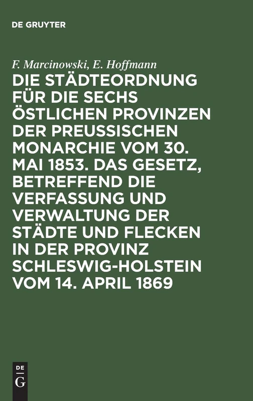 Die Städteordnung Für Die Sechs Östlichen Provinzen Der Preußischen Monarchie Vom 30. Mai 1853. Das Gesetz, Betreffend Die Verfassung Und Verwaltung ... 1869: Mit Deren Ergänzungen Und Erläuterungen