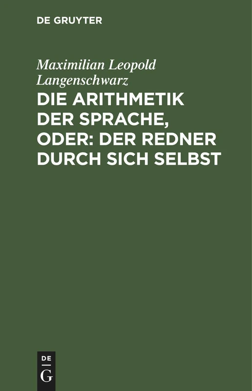 Die Arithmetik Der Sprache, Oder: Der Redner Durch Sich Selbst: Psychologisch-Rhetorisches Lehrgebäude