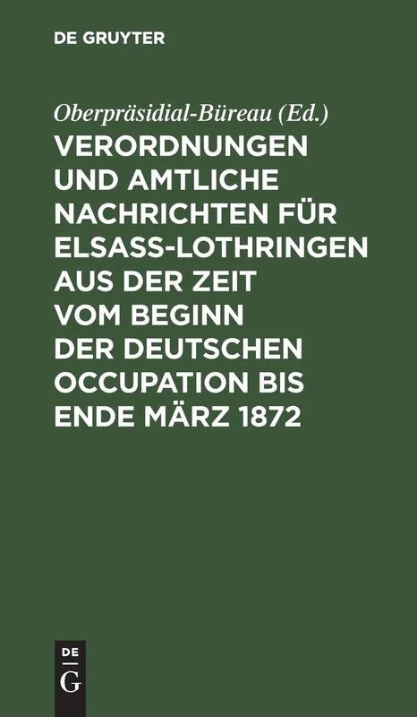 Verordnungen Und Amtliche Nachrichten Für Elsaß-Lothringen Aus Der Zeit Vom Beginn Der Deutschen Occupation Bis Ende März 1872