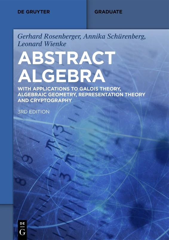 Abstract Algebra: With Applications to Galois Theory, Algebraic Geometry, Representation Theory and Cryptography (De Gruyter Textbook)