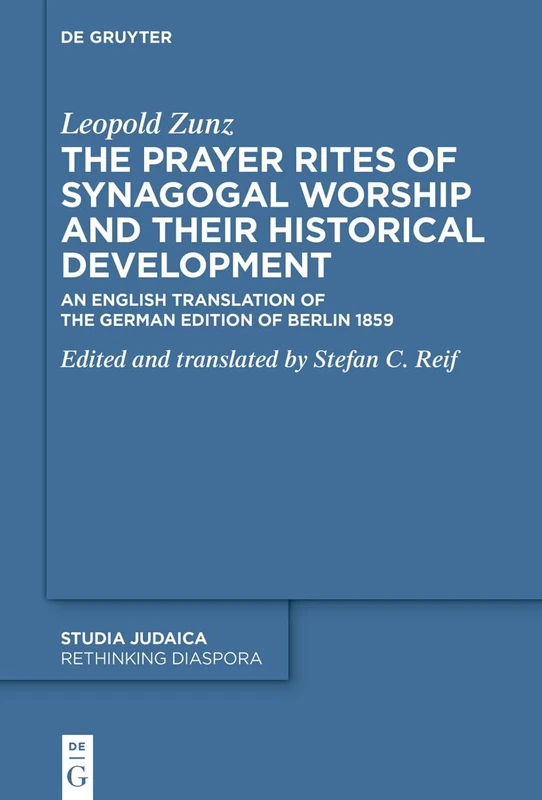 The Prayer Rites of Synagogal Worship and their Historical Development: Edited and translated by Stefan C. Reif. An English Translation of the German Edition of Berlin 1859: 6 (Studia Judaica, 125)