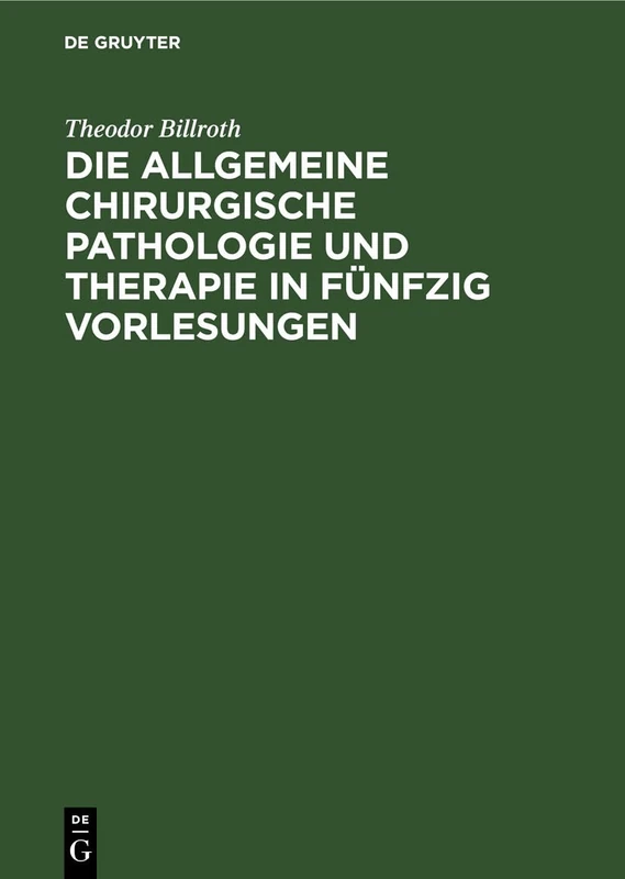 Die Allgemeine Chirurgische Pathologie Und Therapie in Fünfzig Vorlesungen: Ein Handbuch Für Studirende Und Aerzte