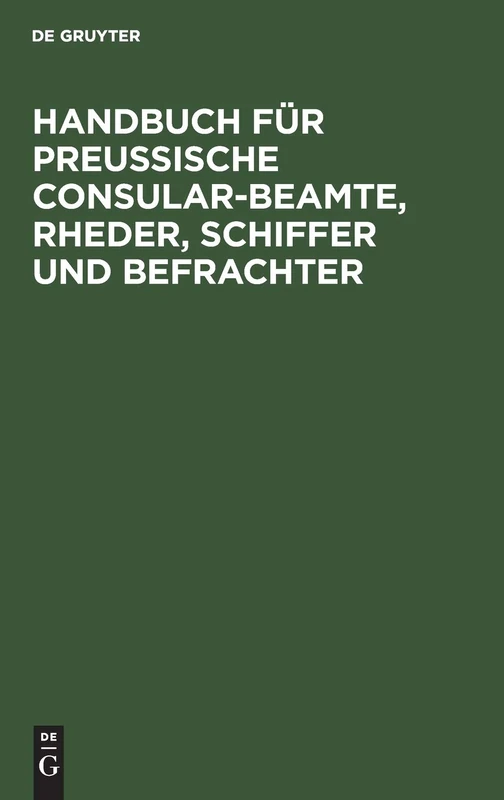 Handbuch Für Preußische Consular-Beamte, Rheder, Schiffer Und Befrachter