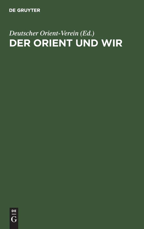 Der Orient Und Wir: Sechs Vorträge Des Deutschen Orient-Vereins, Berlin Oktober 1934 Bis Februar 1935