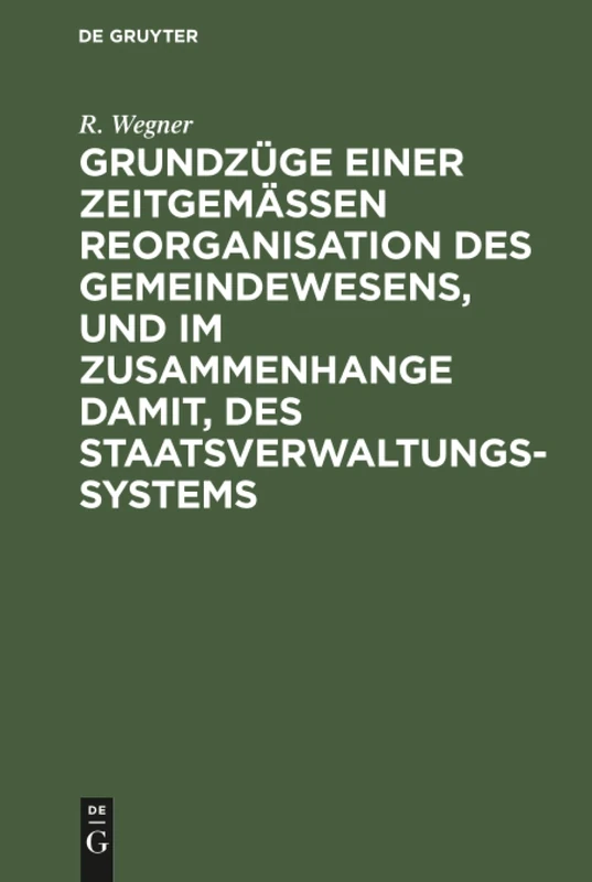 Grundzüge einer zeitgemäßen Reorganisation des Gemeindewesens, und im Zusammenhange damit, des Staatsverwaltungssystems: Mit Einer Einleitenden ... Des Landgemeindewesens in Westpreusen