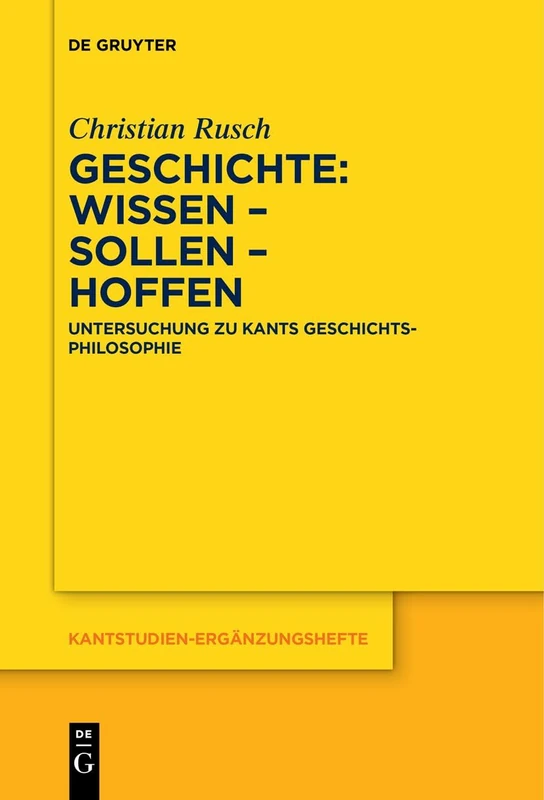 Geschichte: Wissen – Sollen – Hoffen: Untersuchung zu Kants Geschichtsphilosophie: 221 (Kantstudien-Erganzungshefte, 221)