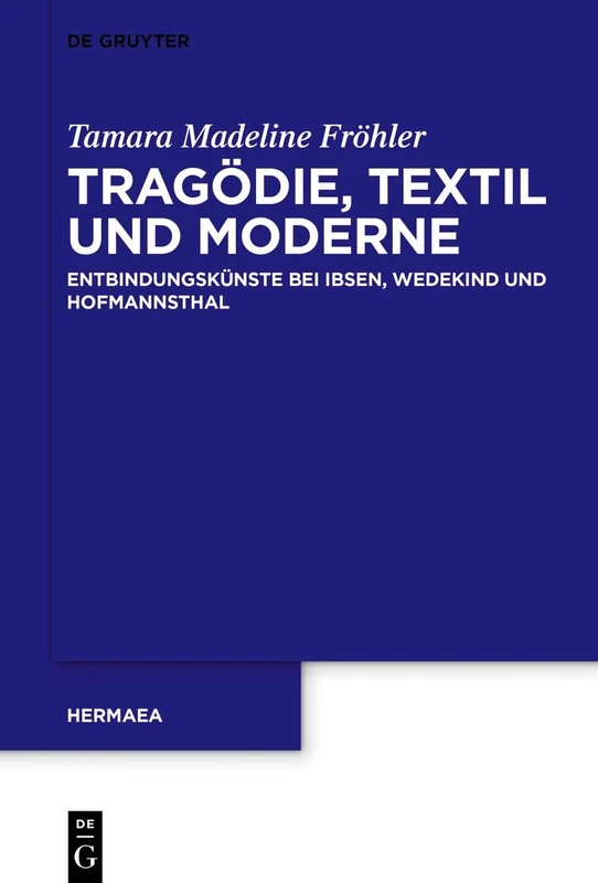 Tragödie, Textil und Moderne: Entbindungskünste bei Ibsen, Wedekind und Hofmannsthal: 160 (Hermaea. Neue Folge, 160)