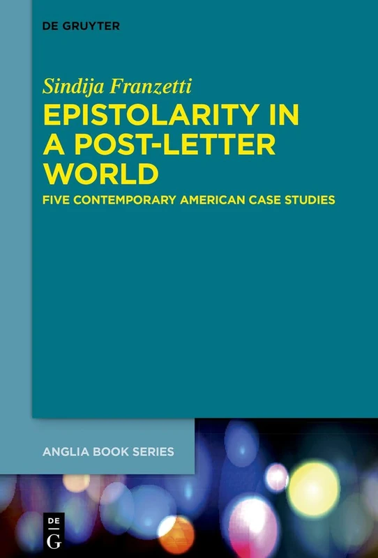 Epistolarity in a Post-Letter World: Five Contemporary American Case Studies: 83 (Buchreihe Der Anglia / Anglia Book Series, 83)