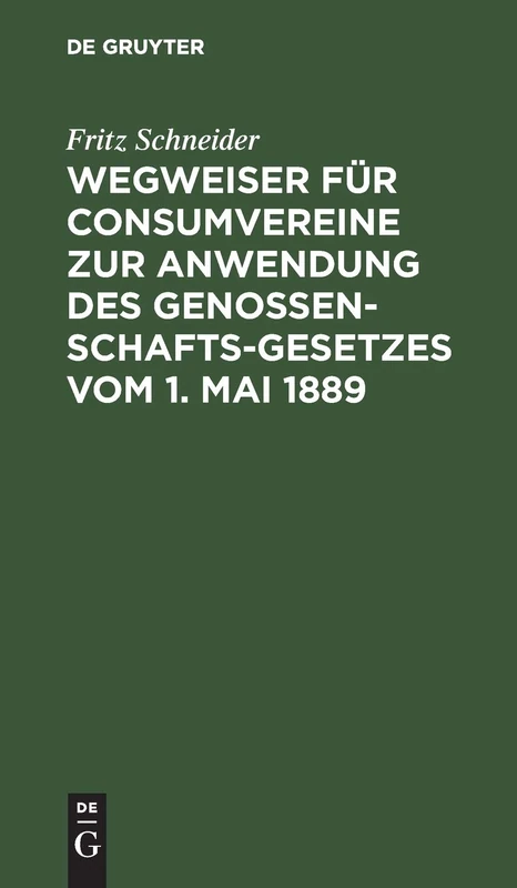 Wegweiser Für Consumvereine Zur Anwendung Des Genossenschafts-Gesetzes Vom 1. Mai 1889: Musterstatuten Mit Begründung Und Erläuterungen