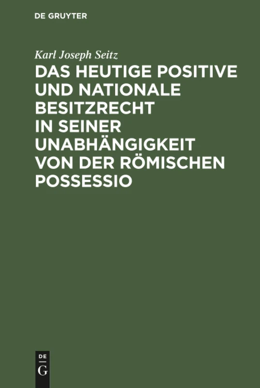 Das heutige positive und nationale Besitzrecht in seiner Unabhängigkeit von der römischen possessio: (Zugleich Eine Denkschrift Für Die Kommende Civilgesetzgebung)