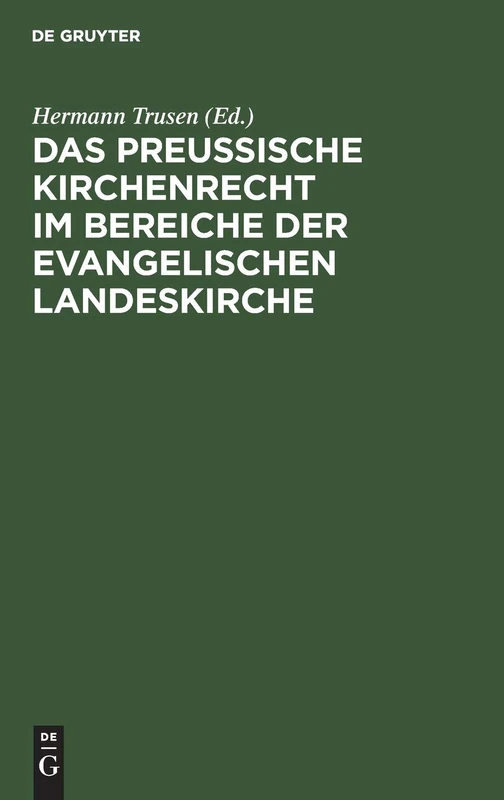 Das Preußische Kirchenrecht Im Bereiche Der Evangelischen Landeskirche: Zum Praktischen Gebrauch Für Verwaltungsbeamte, Richter Und Geistliche Aus Der Gesetzgebung, Verwaltung Und Rechtsprechung