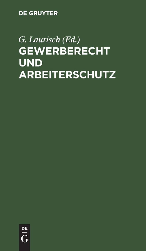Gewerberecht Und Arbeiterschutz: Führer Für Arbeitgeber Und Arbeiter Durch Die Gewerbe- Und Arbeiterschutzgesetze
