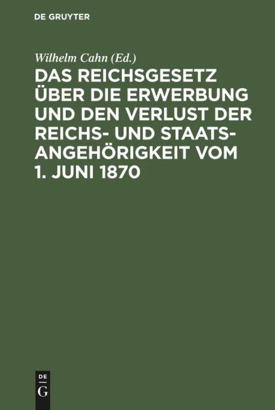 Das Reichsgesetz über die Erwerbung und den Verlust der Reichs- und Staatsangehörigkeit vom 1. Juni 1870: Erläutert Mit Benutzung Amtlicher Quellen ... Der Ausländischen Gesetzgebung