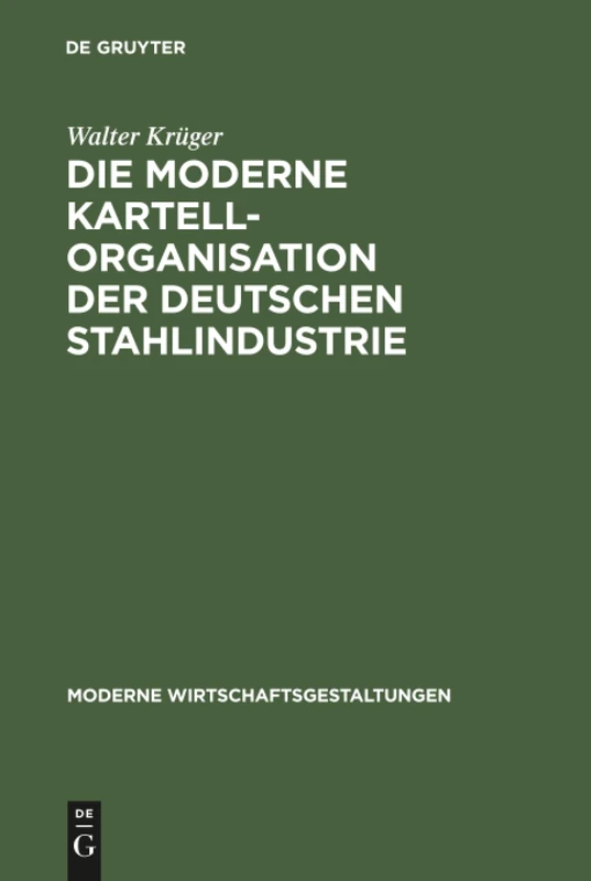 Die moderne Kartellorganisation der deutschen Stahlindustrie: 11 (Moderne Wirtschaftsgestaltungen, 11)