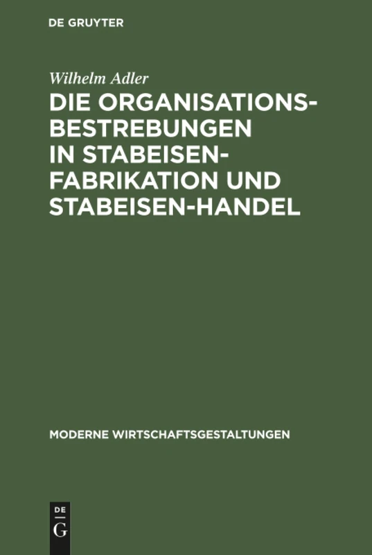 Die Organisationsbestrebungen in Stabeisen-Fabrikation und Stabeisen-Handel: Ihre Bedeutung Für Die Gesamtorganisation Der Eisenindustrie: 6 (Moderne Wirtschaftsgestaltungen)