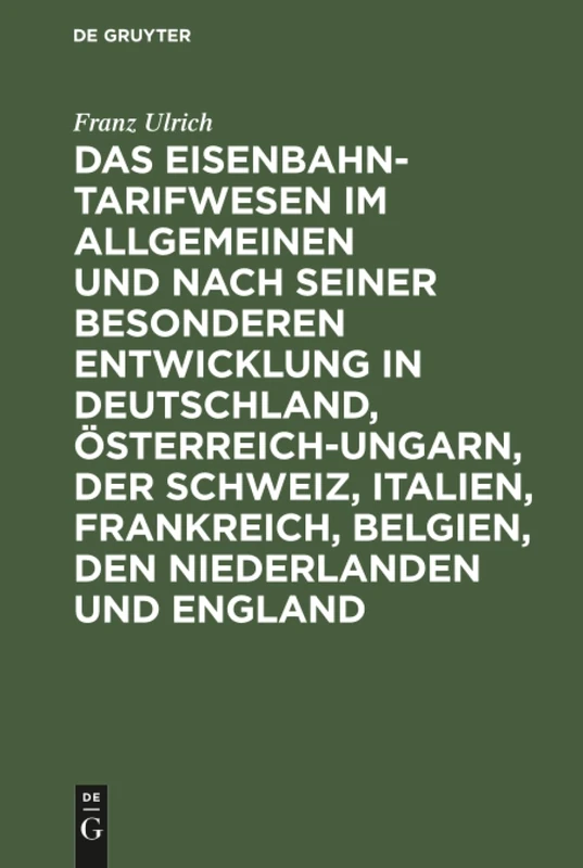 Das Eisenbahntarifwesen im Allgemeinen und nach seiner besonderen Entwicklung in Deutschland, Österreich-Ungarn, der Schweiz, Italien, Frankreich, Belgien, den Niederlanden und England