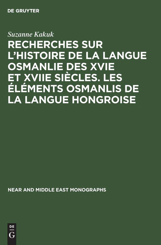 Recherches Sur l'Histoire de la Langue Osmanlie Des Xvie Et Xviie Siècles. Les Éléments Osmanlis de la Langue Hongroise: Les Éléments ... 17 (Near and Middle East Monographs)