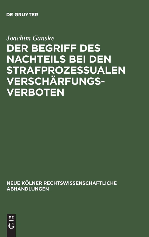 Der Begriff des Nachteils bei den strafprozessualen Verschärfungsverboten: 15 (Neue Kölner rechtswissenschaftliche Abhandlungen, 15)